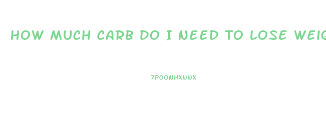 How Much Carb Do I Need To Lose Weight