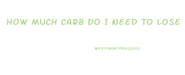 How Much Carb Do I Need To Lose Weight