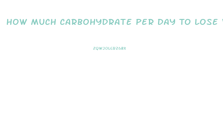 How Much Carbohydrate Per Day To Lose Weight