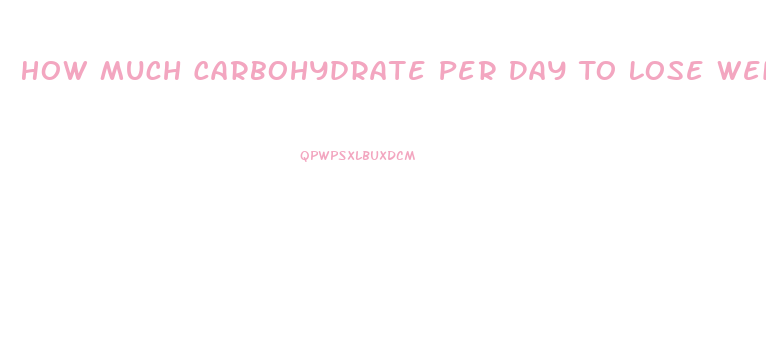 How Much Carbohydrate Per Day To Lose Weight