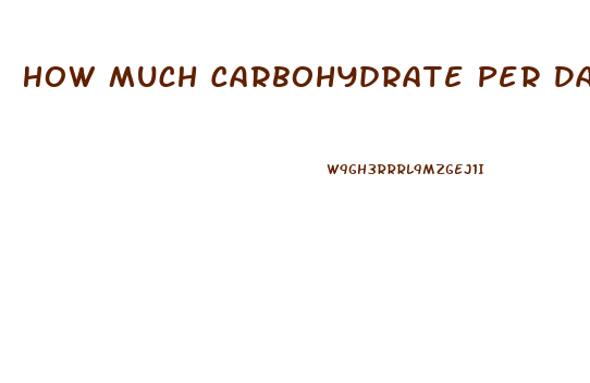 How Much Carbohydrate Per Day To Lose Weight