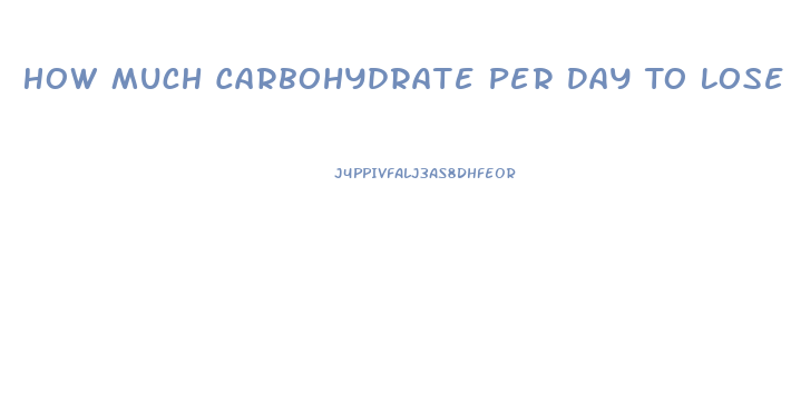 How Much Carbohydrate Per Day To Lose Weight