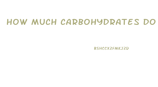 How Much Carbohydrates Do I Need To Lose Weight