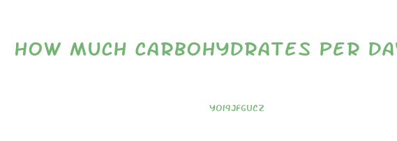How Much Carbohydrates Per Day To Lose Weight
