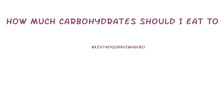 How Much Carbohydrates Should I Eat To Lose Weight