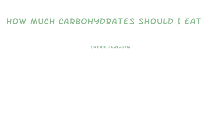 How Much Carbohydrates Should I Eat To Lose Weight