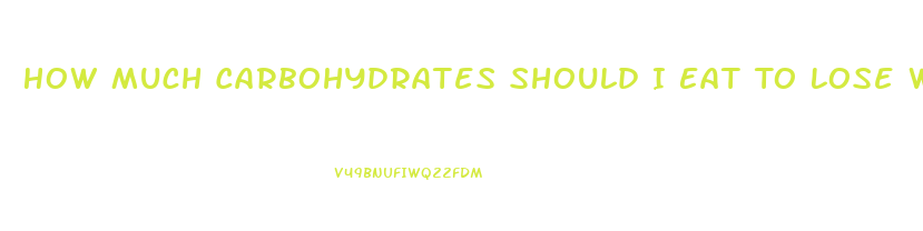 How Much Carbohydrates Should I Eat To Lose Weight