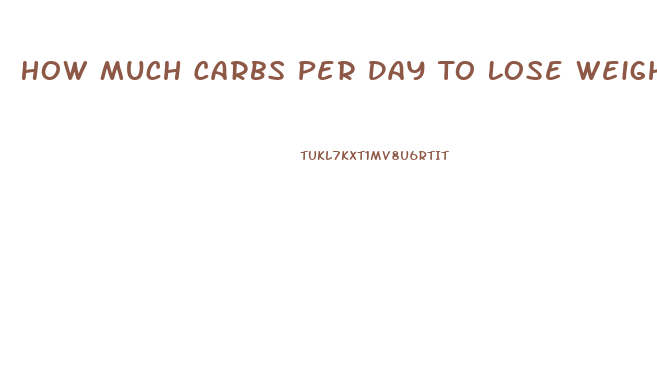 How Much Carbs Per Day To Lose Weight