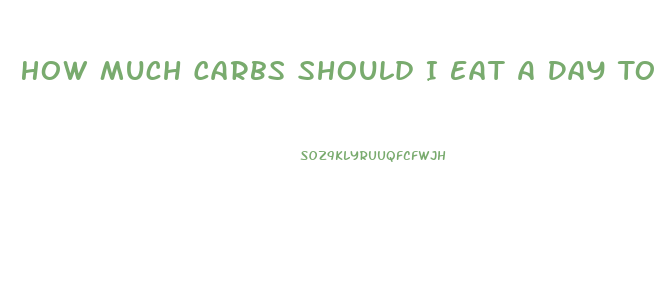 How Much Carbs Should I Eat A Day To Lose Weight