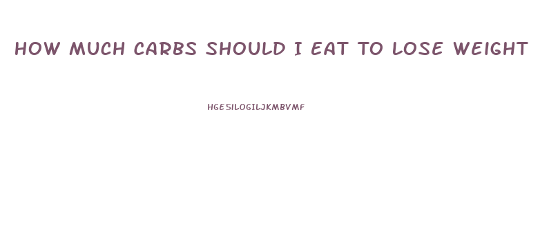 How Much Carbs Should I Eat To Lose Weight