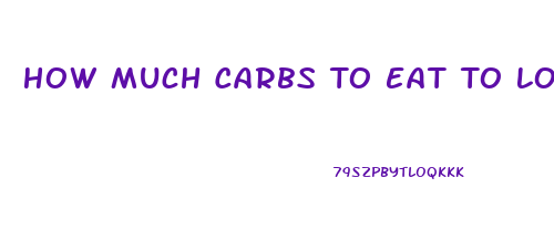 How Much Carbs To Eat To Lose Weight