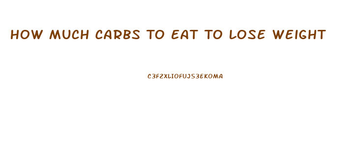 How Much Carbs To Eat To Lose Weight