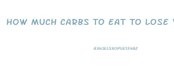 How Much Carbs To Eat To Lose Weight