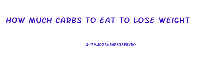 How Much Carbs To Eat To Lose Weight