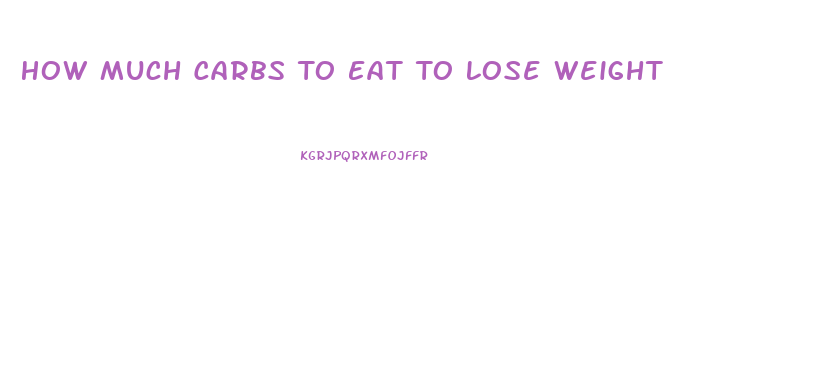 How Much Carbs To Eat To Lose Weight