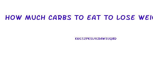 How Much Carbs To Eat To Lose Weight