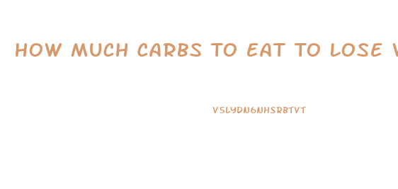 How Much Carbs To Eat To Lose Weight