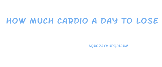 How Much Cardio A Day To Lose Weight