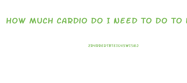 How Much Cardio Do I Need To Do To Lose Weight