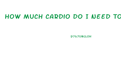 How Much Cardio Do I Need To Do To Lose Weight