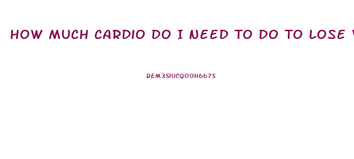 How Much Cardio Do I Need To Do To Lose Weight