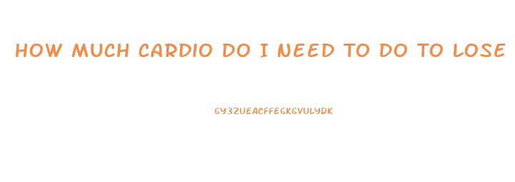 How Much Cardio Do I Need To Do To Lose Weight