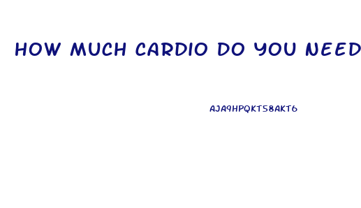 How Much Cardio Do You Need To Lose Weight