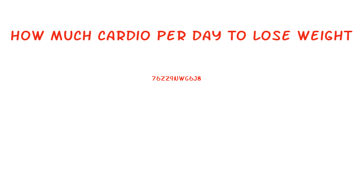 How Much Cardio Per Day To Lose Weight