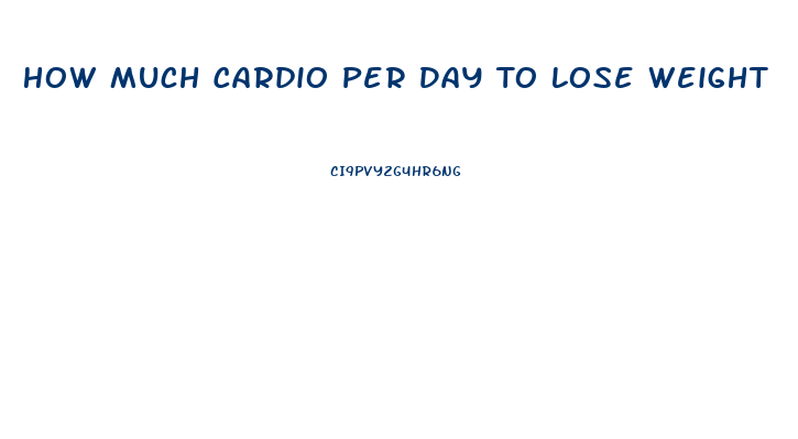 How Much Cardio Per Day To Lose Weight