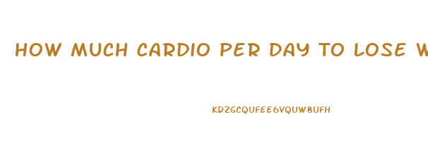 How Much Cardio Per Day To Lose Weight