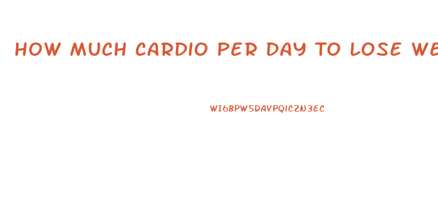 How Much Cardio Per Day To Lose Weight