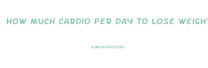 How Much Cardio Per Day To Lose Weight