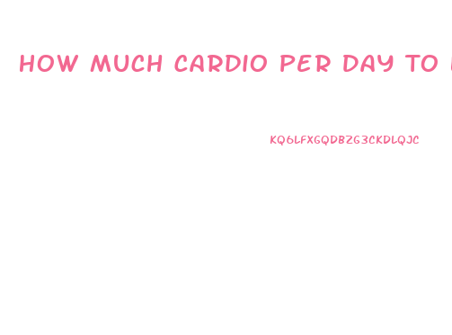 How Much Cardio Per Day To Lose Weight