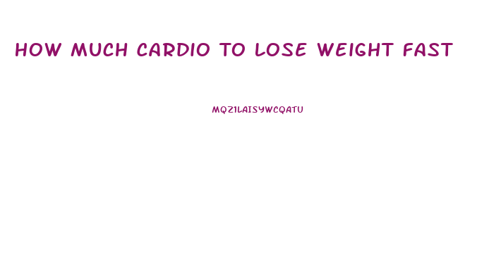 How Much Cardio To Lose Weight Fast