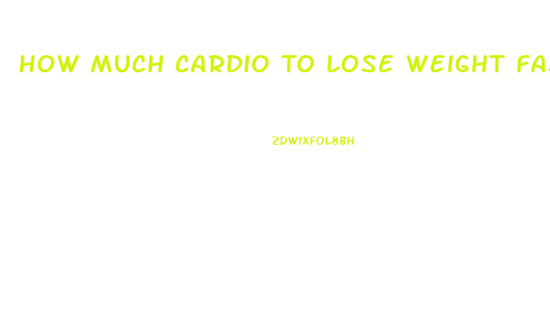 How Much Cardio To Lose Weight Fast