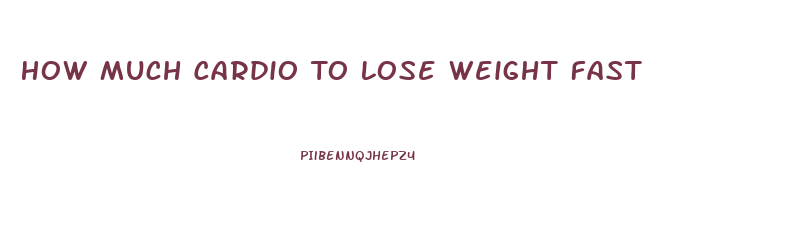 How Much Cardio To Lose Weight Fast