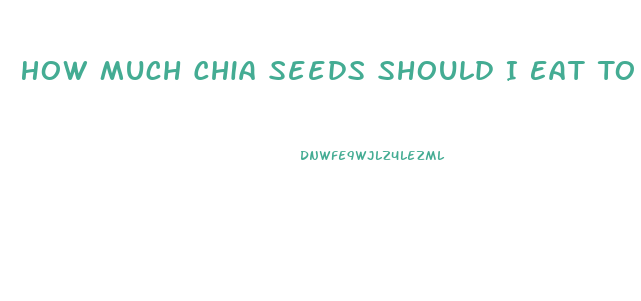 How Much Chia Seeds Should I Eat To Lose Weight