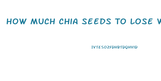 How Much Chia Seeds To Lose Weight