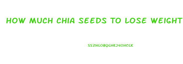 How Much Chia Seeds To Lose Weight