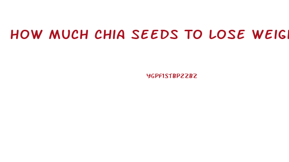 How Much Chia Seeds To Lose Weight