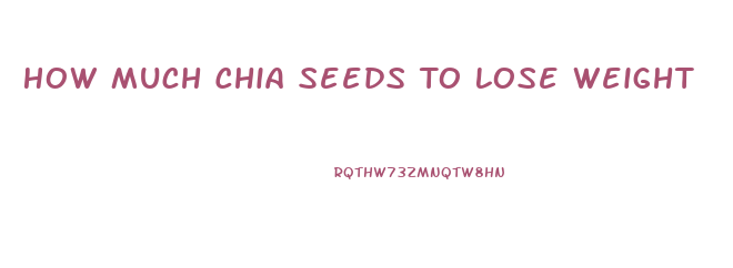 How Much Chia Seeds To Lose Weight