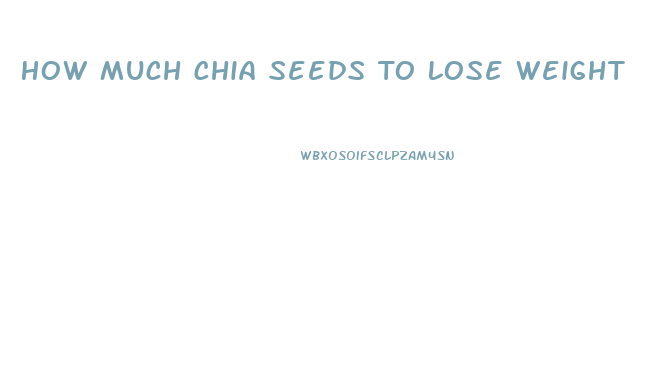 How Much Chia Seeds To Lose Weight
