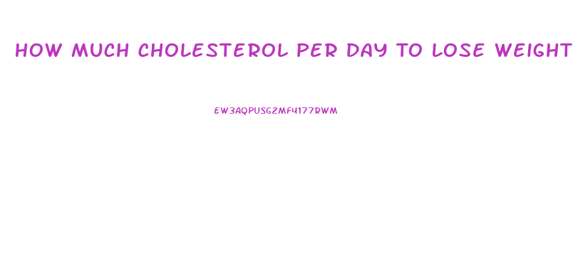 How Much Cholesterol Per Day To Lose Weight