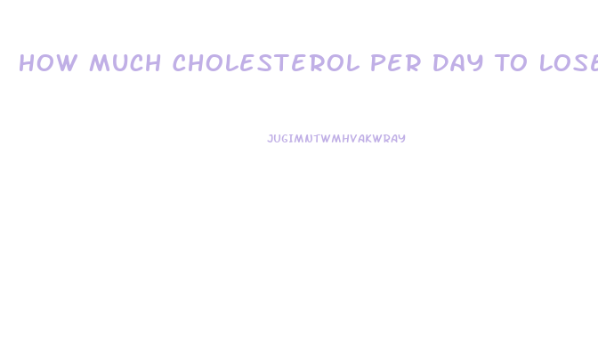 How Much Cholesterol Per Day To Lose Weight