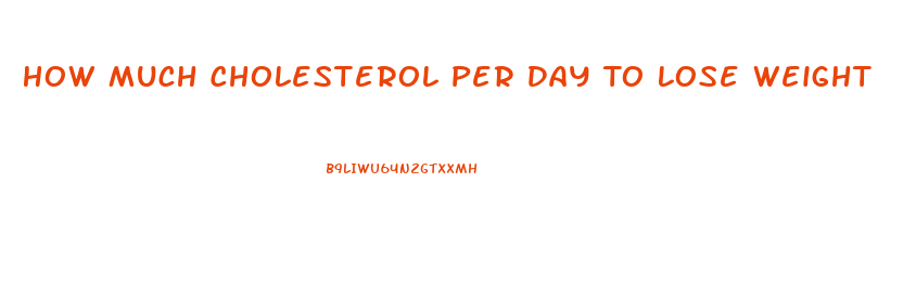How Much Cholesterol Per Day To Lose Weight
