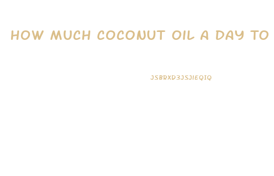 How Much Coconut Oil A Day To Lose Weight