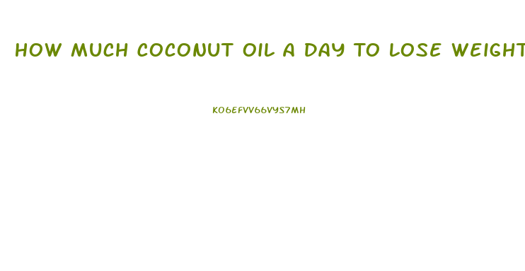 How Much Coconut Oil A Day To Lose Weight