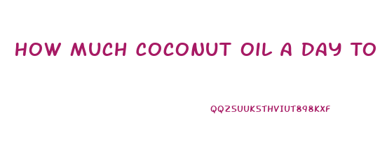 How Much Coconut Oil A Day To Lose Weight
