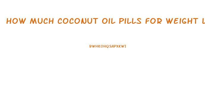 How Much Coconut Oil Pills For Weight Loss