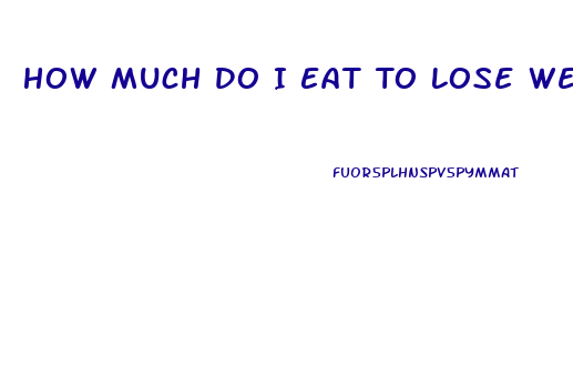 How Much Do I Eat To Lose Weight